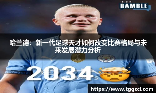 哈兰德：新一代足球天才如何改变比赛格局与未来发展潜力分析