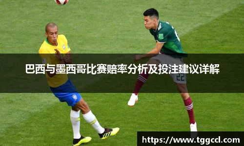 巴西与墨西哥比赛赔率分析及投注建议详解